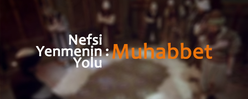 Nefsi Yenmenin Yolu: Muhabbet
